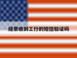 经常收到工行的短信验证码