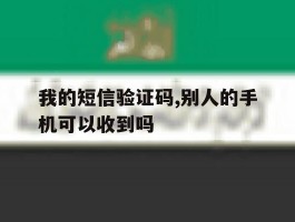我的短信验证码,别人的手机可以收到吗的简单介绍