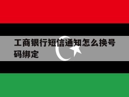 工商银行短信通知怎么换号码绑定