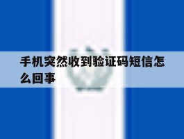 手机突然收到验证码短信怎么回事
