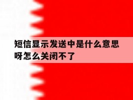 短信显示发送中是什么意思呀怎么关闭不了