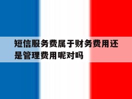 短信服务费属于财务费用还是管理费用呢对吗的简单介绍