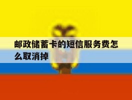 邮政储蓄卡的短信服务费怎么取消掉