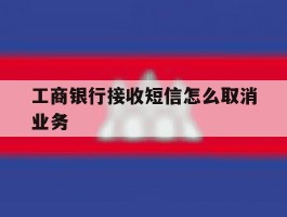工商银行接收短信怎么取消业务