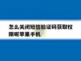 怎么关闭短信验证码获取权限呢苹果手机的简单介绍