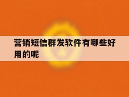 营销短信群发软件有哪些好用的呢