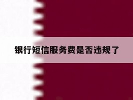 银行短信服务费是否违规了