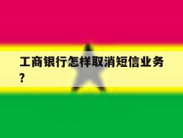 工商银行怎样取消短信业务?