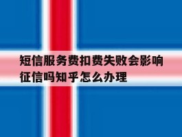 关于短信服务费扣费失败会影响征信吗知乎怎么办理的信息