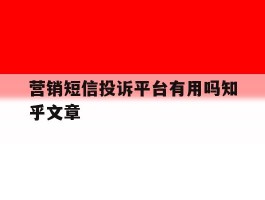 包含营销短信投诉平台有用吗知乎文章的词条
