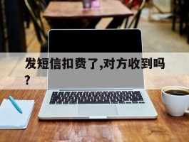发短信扣费了,对方收到吗?