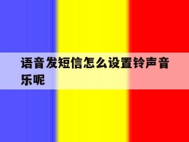 语音发短信怎么设置铃声音乐呢