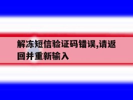 解冻短信验证码错误,请返回并重新输入