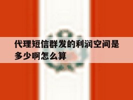 代理短信群发的利润空间是多少啊怎么算的简单介绍