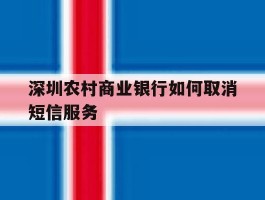 深圳农村商业银行如何取消短信服务