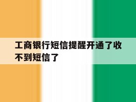 工商银行短信提醒开通了收不到短信了