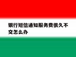 银行短信通知服务费很久不交怎么办