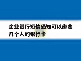 企业银行短信通知可以绑定几个人的银行卡
