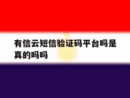 有信云短信验证码平台吗是真的吗吗