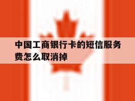 中国工商银行卡的短信服务费怎么取消掉