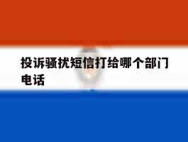 投诉骚扰短信打给哪个部门电话