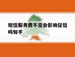 关于短信服务费不交会影响征信吗知乎的信息