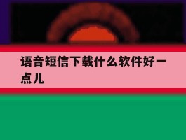 语音短信下载什么软件好一点儿