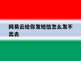 网易云给你发短信怎么发不出去