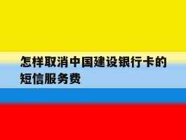 怎样取消中国建设银行卡的短信服务费