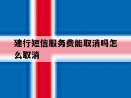 建行短信服务费能取消吗怎么取消