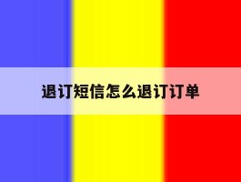 退订短信怎么退订订单