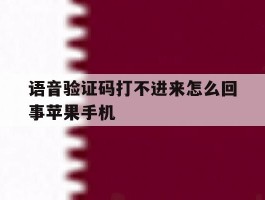 包含语音验证码打不进来怎么回事苹果手机的词条
