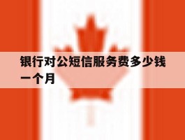 银行对公短信服务费多少钱一个月
