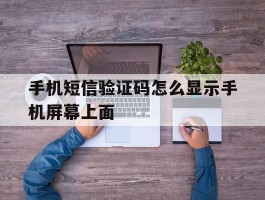 手机短信验证码怎么显示手机屏幕上面