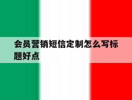 会员营销短信定制怎么写标题好点