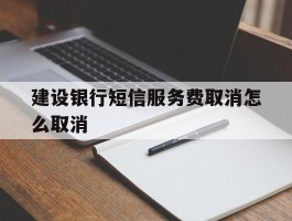 建设银行短信服务费取消怎么取消
