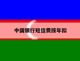 中国银行短信费按年扣