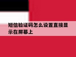 短信验证码怎么设置直接显示在屏幕上