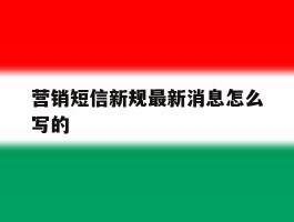营销短信新规最新消息怎么写的