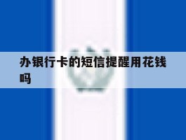 办银行卡的短信提醒用花钱吗