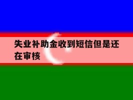 失业补助金收到短信但是还在审核