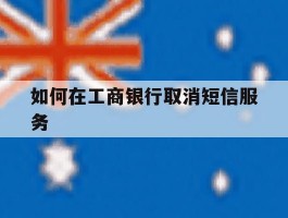 如何在工商银行取消短信服务