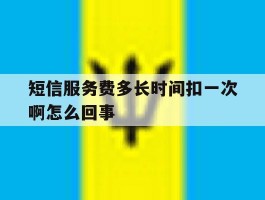短信服务费多长时间扣一次啊怎么回事