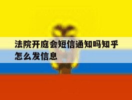 法院开庭会短信通知吗知乎怎么发信息的简单介绍