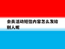 会员活动短信内容怎么发给别人呢