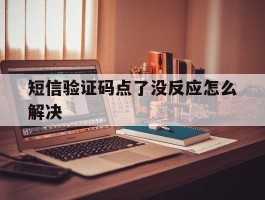 短信验证码点了没反应怎么解决