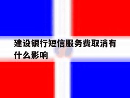 建设银行短信服务费取消有什么影响