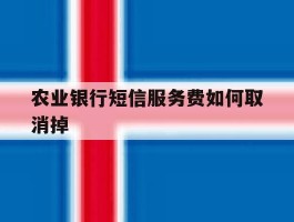 农业银行短信服务费如何取消掉