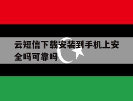 云短信下载安装到手机上安全吗可靠吗的简单介绍