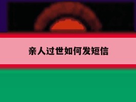 亲人过世如何发短信